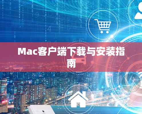 Mac客户端下载与安装指南