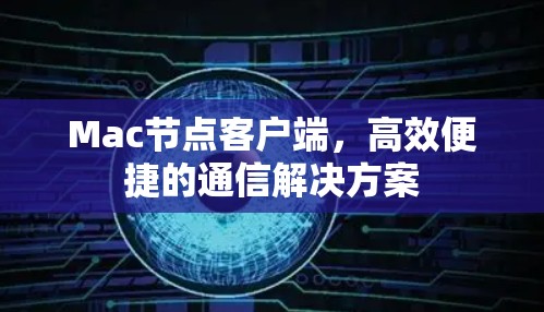 Mac节点客户端，高效便捷的通信解决方案