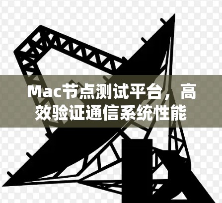 Mac节点测试平台,高效验证通信系统性能 Mac节点测试平台,高效验证通信系统性能