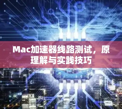 Mac加速器线路测试，原理解与实践技巧
