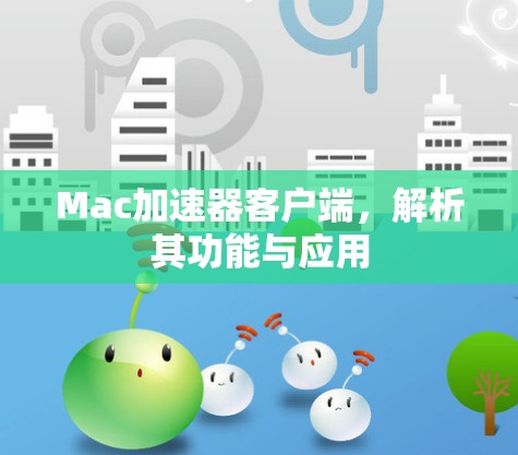 Mac加速器客户端，解析其功能与应用