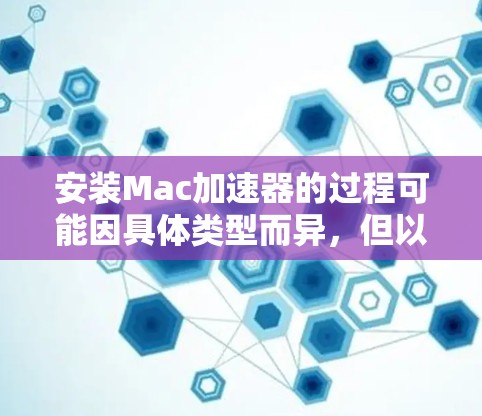 安装Mac加速器的过程可能因具体类型而异,但以下是一些常见步骤和注意事项 安装Mac加速器的过程可能因具体类型而异,但以下是一些常见步骤和注意事项