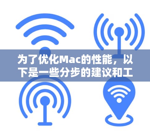 为了优化Mac的性能，以下是一些分步的建议和工具推荐