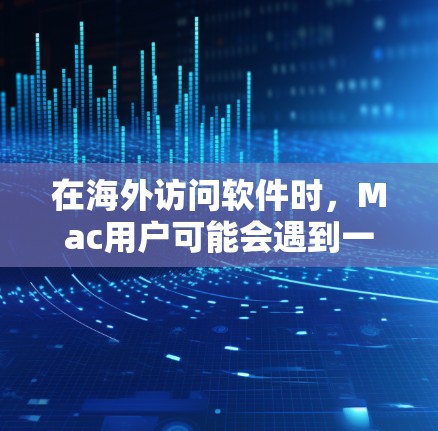 在海外访问软件时,Mac用户可能会遇到一些挑战,特别是当需要访问特定的软件或服务时。以下是一些常见的解决方案和建议 在海外访问软件时,Mac用户可能会遇到一些挑战,特别是当需要访问特定的软件或服务时。以下是一些常见的解决方案和建议