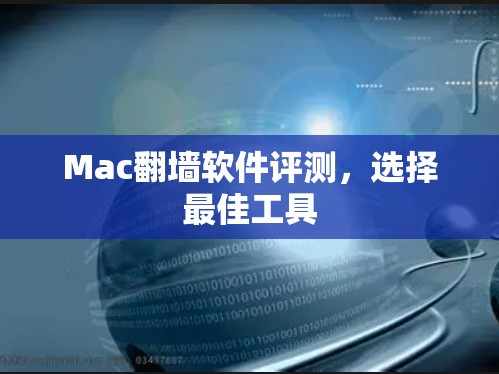 Mac翻墙软件评测,选择最佳工具 Mac翻墙软件评测,选择最佳工具