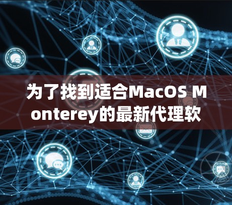 为了找到适合MacOS Monterey的最新代理软件,可以按照以下步骤进行 为了找到适合MacOS Monterey的最新代理软件,可以按照以下步骤进行