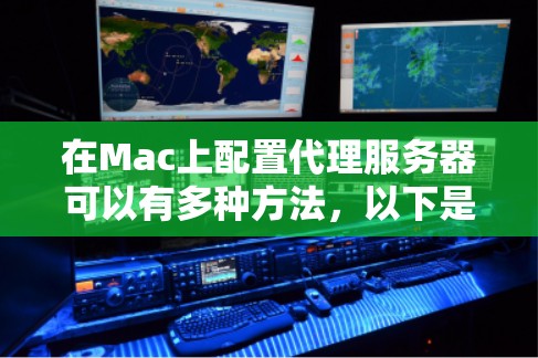 在Mac上配置代理服务器可以有多种方法,以下是一些常见的配置方法 在Mac上配置代理服务器可以有多种方法,以下是一些常见的配置方法