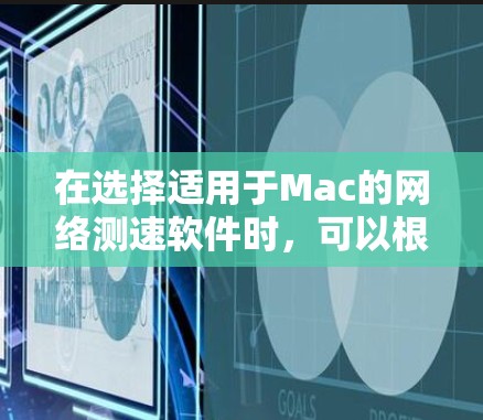 在选择适用于Mac的网络测速软件时，可以根据个人的需求和偏好进行比较和选择。以下是针对不同需求的推荐
