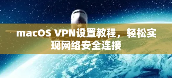 macOS VPN设置教程，轻松实现网络安全连接