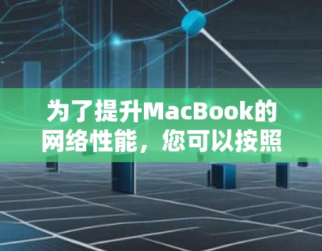 为了提升MacBook的网络性能，您可以按照以下步骤进行