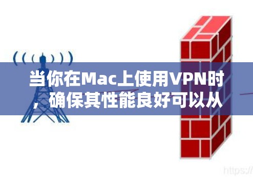 当你在Mac上使用VPN时，确保其性能良好可以从以下几个方面进行分析和优化