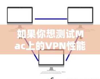 如果你想测试Mac上的VPN性能,可以按照以下步骤进行 如果你想测试Mac上的VPN性能,可以按照以下步骤进行