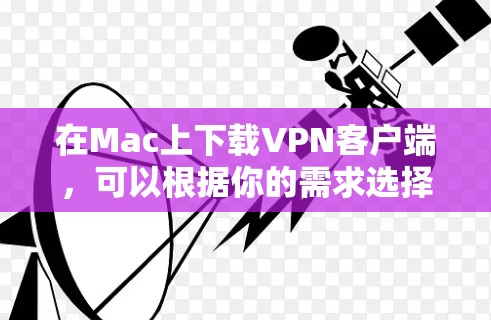 在Mac上下载VPN客户端，可以根据你的需求选择合适的VPN服务。以下是一些常用的免费和付费VPN客户端的下载链接和使用方法