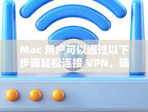 Mac 用户可以通过以下步骤轻松连接 VPN，确保网络安全和隐私。以下是详细的连接指南和推荐