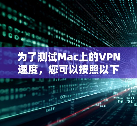 为了测试Mac上的VPN速度，您可以按照以下步骤进行
