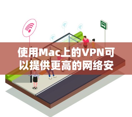 使用Mac上的VPN可以提供更高的网络安全性和隐私保护,尤其是在公共网络环境下。以下是使用Mac VPN的常见体验和建议 使用Mac上的VPN可以提供更高的网络安全性和隐私保护,尤其是在公共网络环境下。以下是使用Mac VPN的常见体验和建议