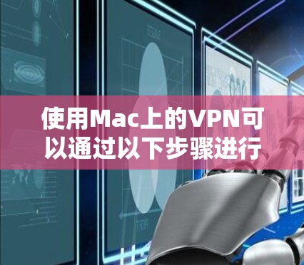 使用Mac上的VPN可以通过以下步骤进行配置和管理