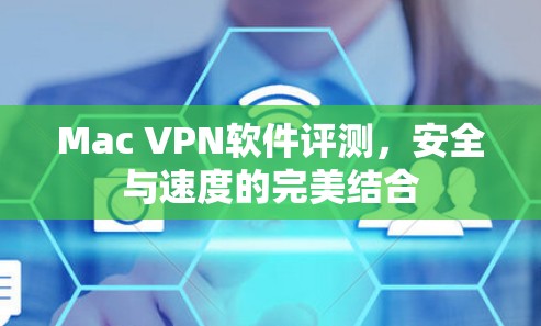 Mac VPN软件评测，安全与速度的完美结合
