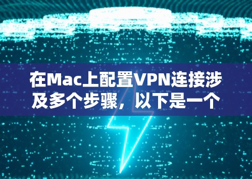 在Mac上配置VPN连接涉及多个步骤,以下是一个清晰的指南 在Mac上配置VPN连接涉及多个步骤,以下是一个清晰的指南