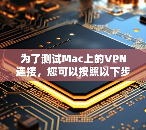 为了测试Mac上的VPN连接，您可以按照以下步骤进行