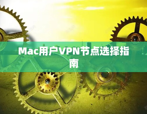 Mac用户VPN节点选择指南 Mac用户VPN节点选择指南