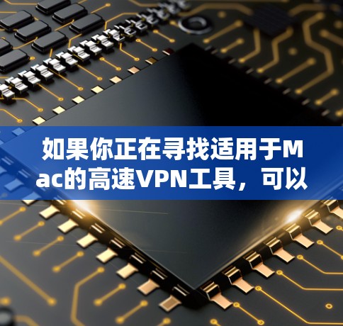 如果你正在寻找适用于Mac的高速VPN工具，可以考虑以下几种选择