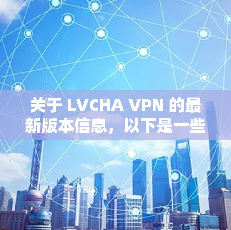关于 LVCHA VPN 的最新版本信息，以下是一些可能的建议和方法来获取最新版本的信息