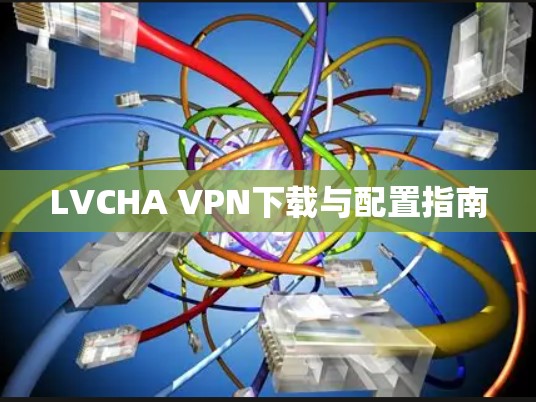 LVCHA VPN下载与配置指南
