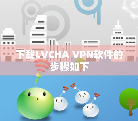 下载LVCHA VPN软件的步骤如下