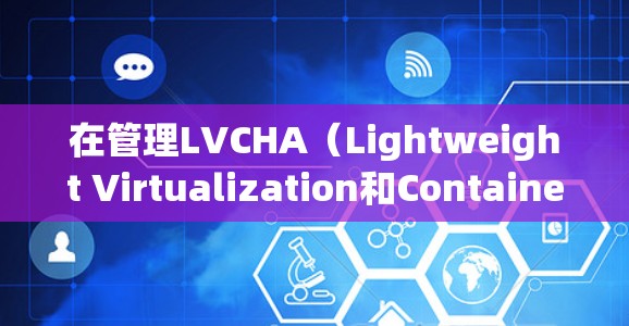 在管理LVCHA（Lightweight Virtualization和Containerization）环境中的VPN节点时，以下是一些常见的操作步骤和注意事项