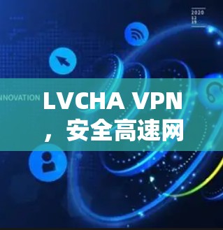 LVCHA VPN，安全高速网络访问解决方案
