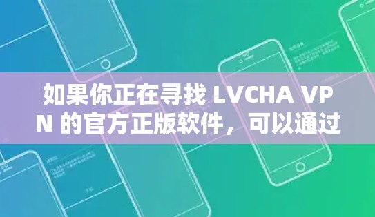 如果你正在寻找 LVCHA VPN 的官方正版软件,可以通过以下途径获取 如果你正在寻找 LVCHA VPN 的官方正版软件,可以通过以下途径获取