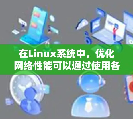 在Linux系统中,优化网络性能可以通过使用各种工具和配置来实现,以提高网络的吞吐量、减少延迟和减少带宽消耗。以下是一些常用的网络优化软件和工具 在Linux系统中,优化网络性能可以通过使用各种工具和配置来实现,以提高网络的吞吐量、减少延迟和减少带宽消耗。以下是一些常用的网络优化软件和工具