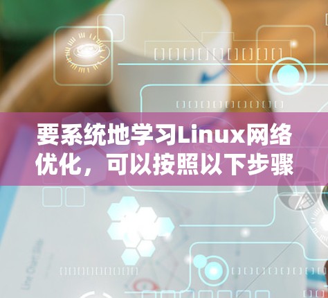 要系统地学习Linux网络优化，可以按照以下步骤进行