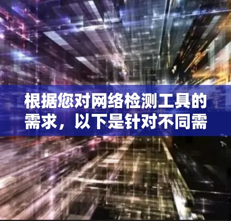 根据您对网络检测工具的需求，以下是针对不同需求的推荐