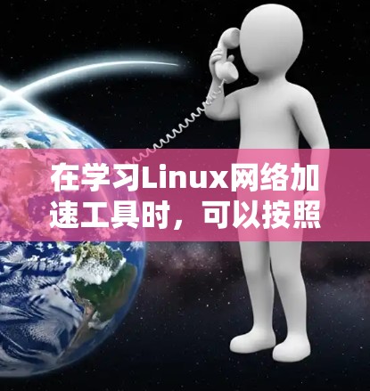 在学习Linux网络加速工具时，可以按照以下步骤逐步掌握这些工具的使用方法及其在网络管理中的作用