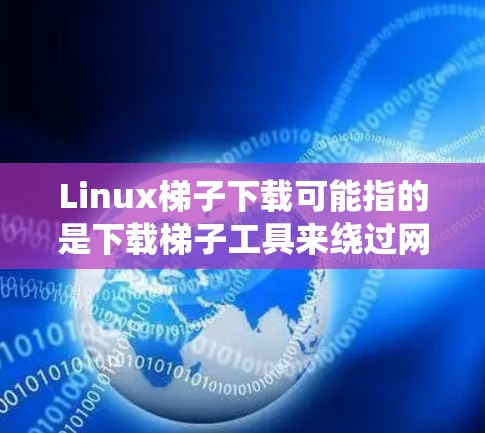 Linux梯子下载可能指的是下载梯子工具来绕过网络限制,例如访问被屏蔽的网站或服务。梯子工具通常用于绕过防火墙、IP限制或地理位置限制 Linux梯子下载可能指的是下载梯子工具来绕过网络限制,例如访问被屏蔽的网站或服务。梯子工具通常用于绕过防火墙、IP限制或地理位置限制
