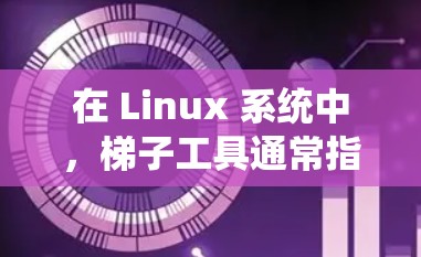 在 Linux 系统中,梯子工具通常指的是用于爬取网页、抓取数据或自动化任务的工具。以下是一些常用的 Linux 梯子工具及其推荐情况 在 Linux 系统中,梯子工具通常指的是用于爬取网页、抓取数据或自动化任务的工具。以下是一些常用的 Linux 梯子工具及其推荐情况