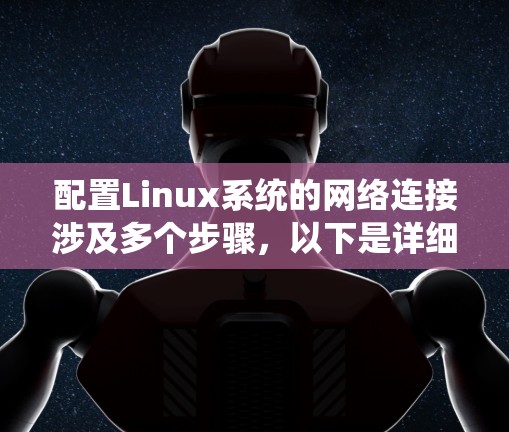 配置Linux系统的网络连接涉及多个步骤，以下是详细的步骤指南，帮助您顺利上网