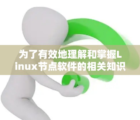 为了有效地理解和掌握Linux节点软件的相关知识,可以按照以下步骤进行学习和实践 为了有效地理解和掌握Linux节点软件的相关知识,可以按照以下步骤进行学习和实践