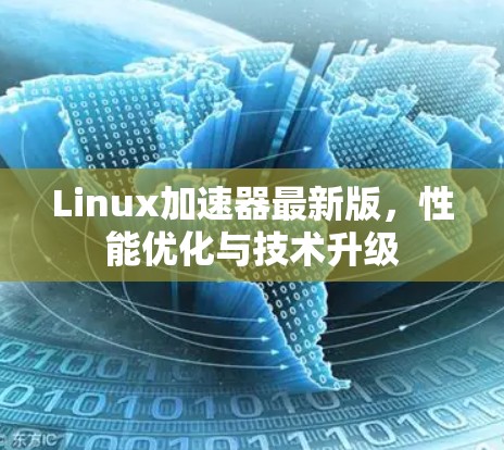Linux加速器最新版,性能优化与技术升级 Linux加速器最新版,性能优化与技术升级