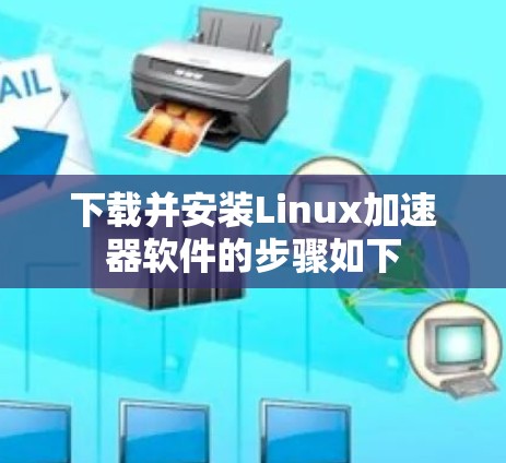下载并安装Linux加速器软件的步骤如下