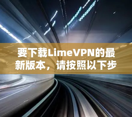 要下载LimeVPN的最新版本,请按照以下步骤操作 要下载LimeVPN的最新版本,请按照以下步骤操作