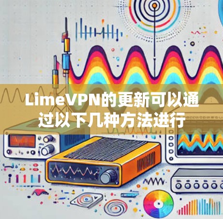 LimeVPN的更新可以通过以下几种方法进行