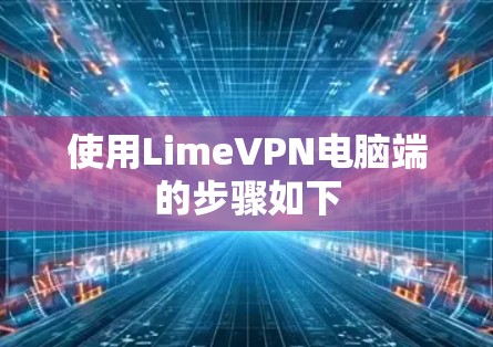 使用LimeVPN电脑端的步骤如下 使用LimeVPN电脑端的步骤如下