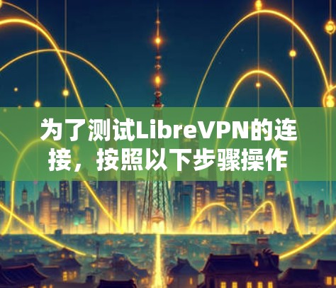 为了测试LibreVPN的连接，按照以下步骤操作
