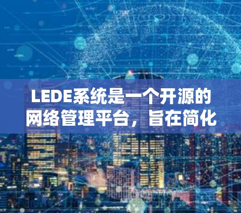 LEDE系统是一个开源的网络管理平台,旨在简化网络设备的管理和操作。以下是学习LEDE系统的分步指南 LEDE系统是一个开源的网络管理平台,旨在简化网络设备的管理和操作。以下是学习LEDE系统的分步指南
