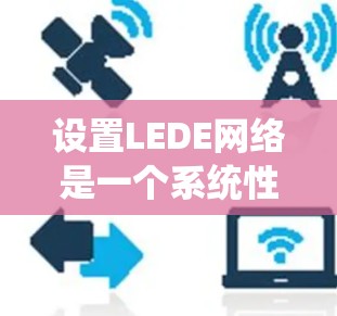 设置LEDE网络是一个系统性的过程,以下是详细的步骤指南,帮助您顺利完成配置 设置LEDE网络是一个系统性的过程,以下是详细的步骤指南,帮助您顺利完成配置