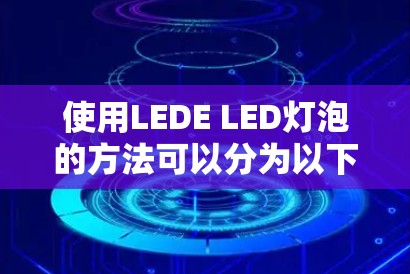 使用LEDE LED灯泡的方法可以分为以下几个步骤