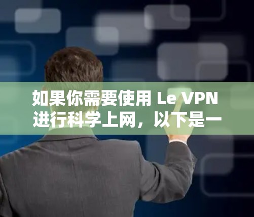 如果你需要使用 Le VPN 进行科学上网,以下是一些基本的步骤和教程,帮助你顺利配置和使用 Le VPN 如果你需要使用 Le VPN 进行科学上网,以下是一些基本的步骤和教程,帮助你顺利配置和使用 Le VPN